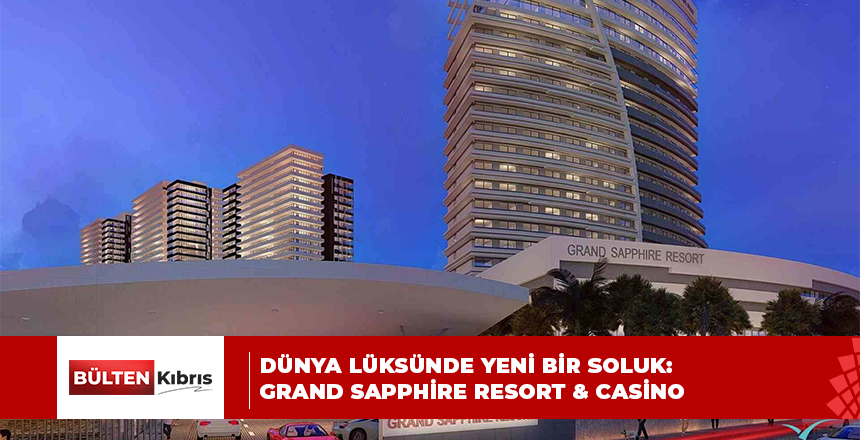 Dünya lüksünde yeni bir soluk: Grand Sapphire Resort & Casino
