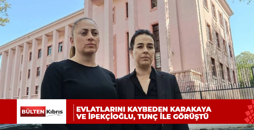 Evlatlarını kaybeden Karakaya ve İpekçioğlu, Tunç ile görüştü