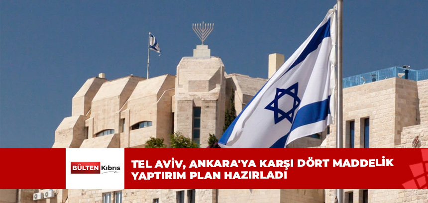 İsrail medyası: Tel Aviv, Ankara’ya karşı dört maddelik yaptırım plan hazırladı