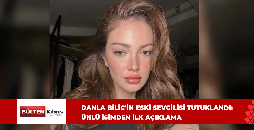 Danla Bilic’in eski sevgilisi tutuklandı: Ünlü isimden ilk açıklama