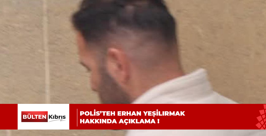 Polis’teh Erhan Yeșilırmak hakkında açıklama !