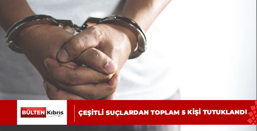 Çeşitli suçlardan toplam 5 kişi tutuklandı