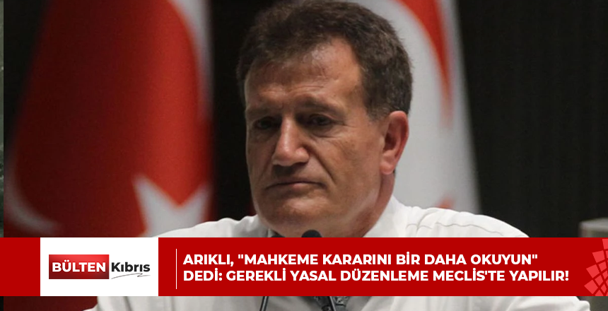 ARIKLI, “MAHKEME KARARINI BİR DAHA OKUYUN” DEDİ: GEREKLİ YASAL DÜZENLEME MECLİS’TE YAPILIR!