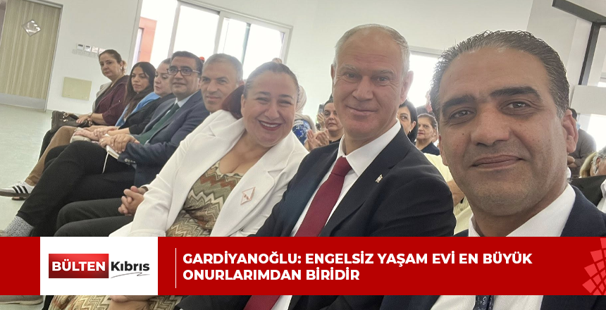 Gardiyanoğlu: Engelsiz Yaşam Evi en büyük onurlarımdan biridir