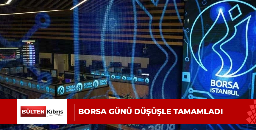 BORSA GÜNÜ DÜŞÜŞLE TAMAMLADI