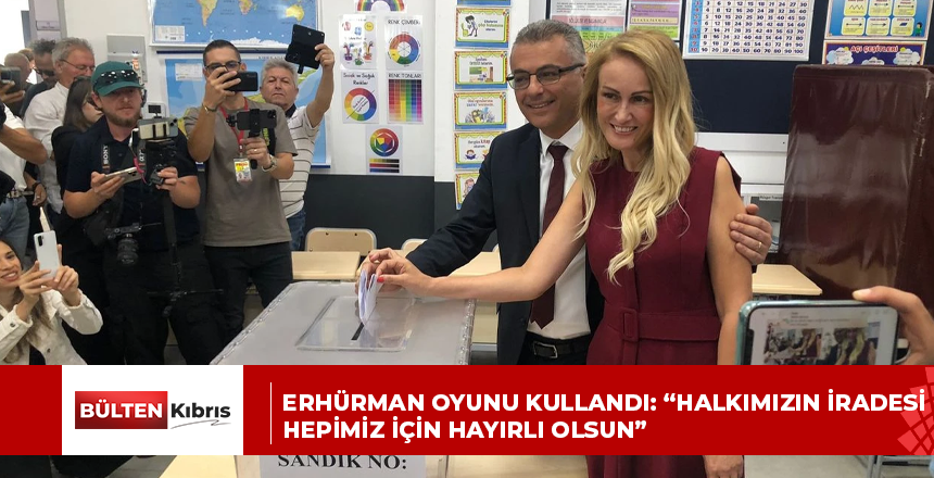 ERHÜRMAN OYUNU KULLANDI: “HALKIMIZIN İRADESİ HEPİMİZ İÇİN HAYIRLI OLSUN”