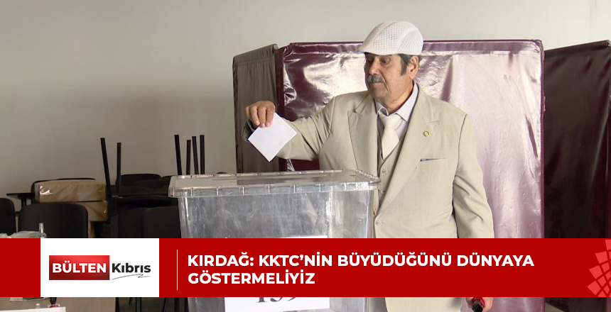 KIRDAĞ: KKTC’NİN BÜYÜDÜĞÜNÜ DÜNYAYA GÖSTERMELİYİZ