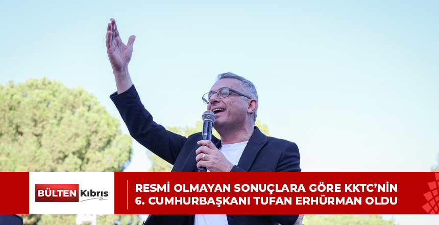 RESMİ OLMAYAN SONUÇLARA GÖRE KKTC’NİN 6. CUMHURBAŞKANI TUFAN ERHÜRMAN OLDU