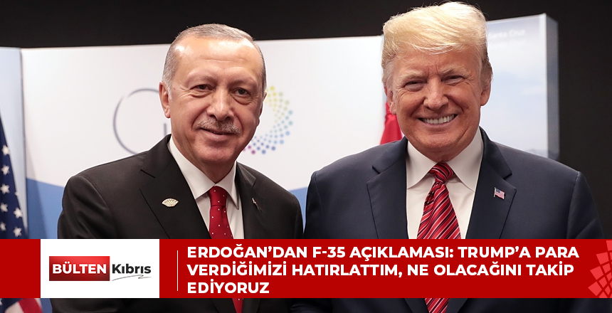 Erdoğan’dan F-35 açıklaması: Trump’a para verdiğimizi hatırlattım, ne olacağını takip ediyoruz