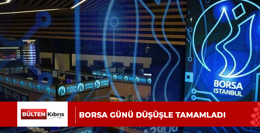 BORSA GÜNÜ DÜŞÜŞLE TAMAMLADI