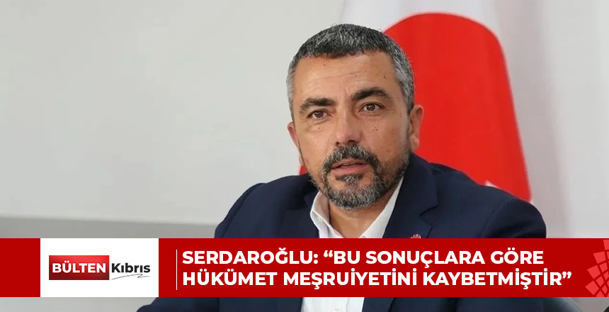Serdaroğlu: “Bu Sonuçlara Göre Hükümet Meşruiyetini Kaybetmiştir”