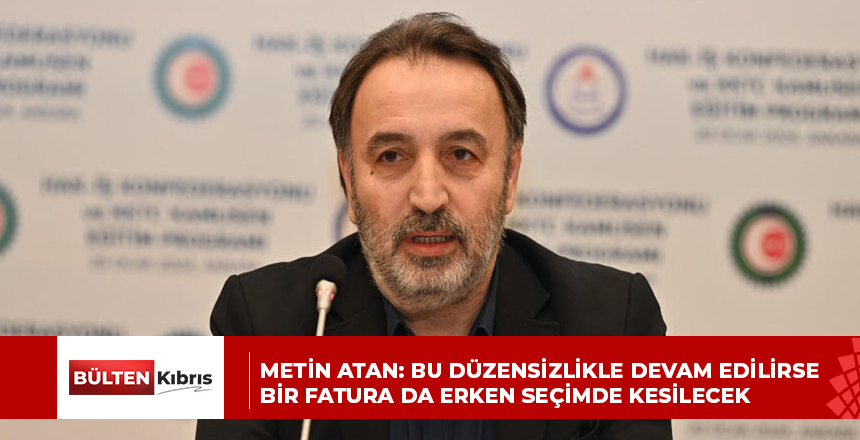 METİN ATAN: BU DÜZENSİZLİKLE DEVAM EDİLİRSE BİR FATURA DA ERKEN SEÇİMDE KESİLECEK