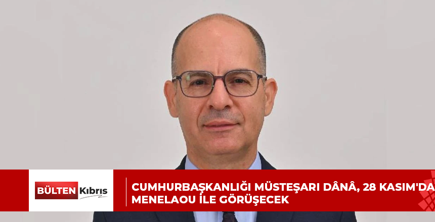 Cumhurbaşkanlığı Müsteşarı Dânâ, 28 Kasım’da Menelaou ile görüşecek