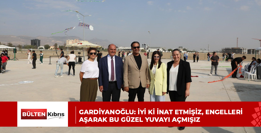 GARDİYANOĞLU: İYİ Kİ İNAT ETMİŞİZ, ENGELLERİ AŞARAK BU GÜZEL YUVAYI AÇMIŞIZ