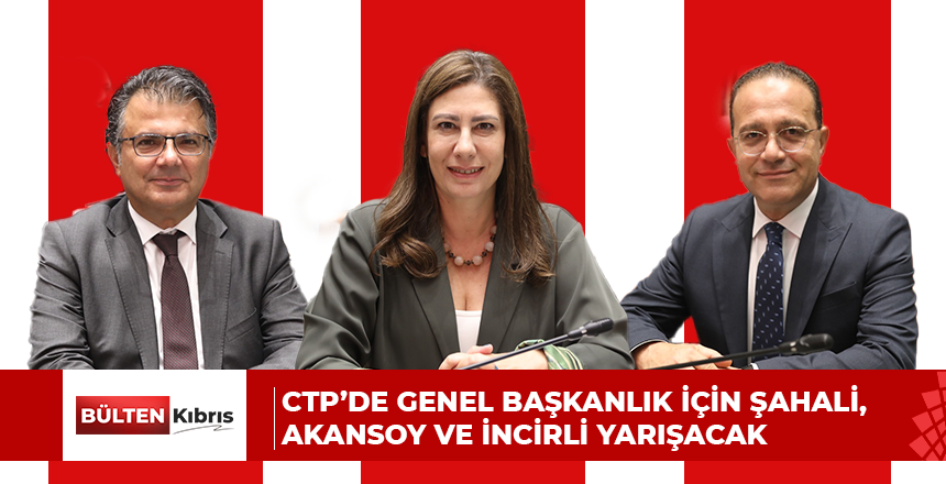 CTP’de genel başkanlık için Şahali, Akansoy ve İncirli yarışacak