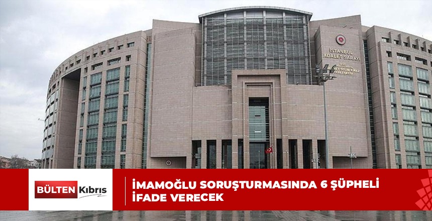 İmamoğlu soruşturmasında 6 şüpheli ifade verecek
