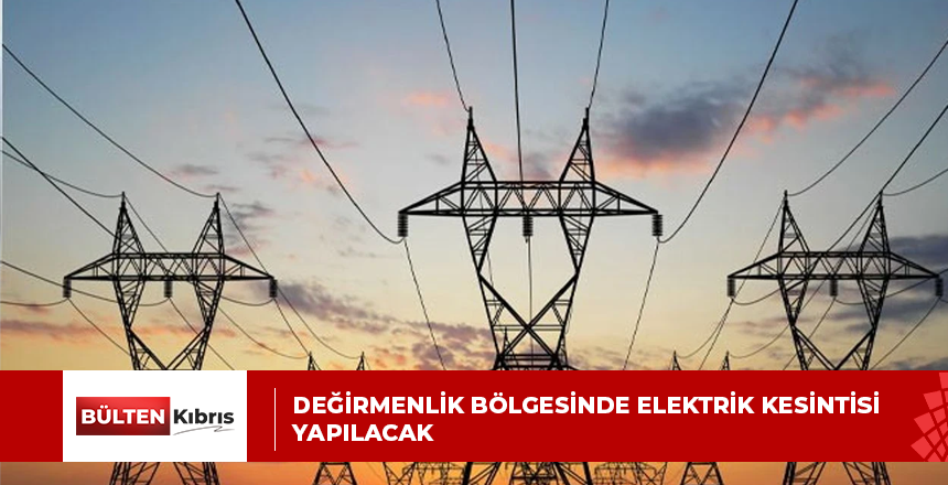 Değirmenlik bölgesinde elektrik kesintisi yapılacak