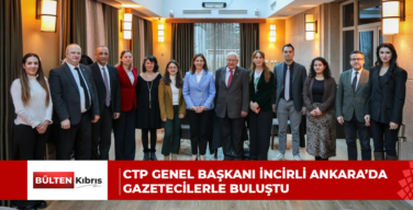 CTP GENEL BAŞKANI İNCİRLİ ANKARA’DA GAZETECİLERLE BULUŞTU