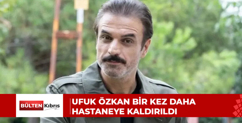 Ufuk Özkan bir kez daha hastaneye kaldırıldı