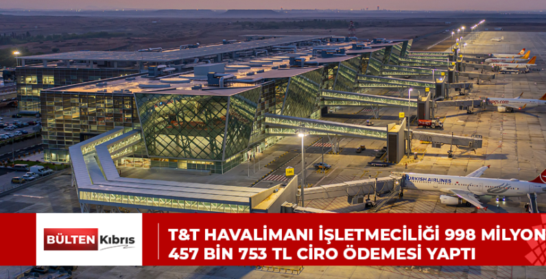 T&T Havalimanı İşletmeciliği 998 milyon 457 bin 753 TL ciro ödemesi yaptı