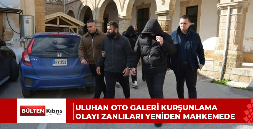 Uluhan Oto Galeri Kurşunlama Olayı Zanlıları Yeniden Mahkemede