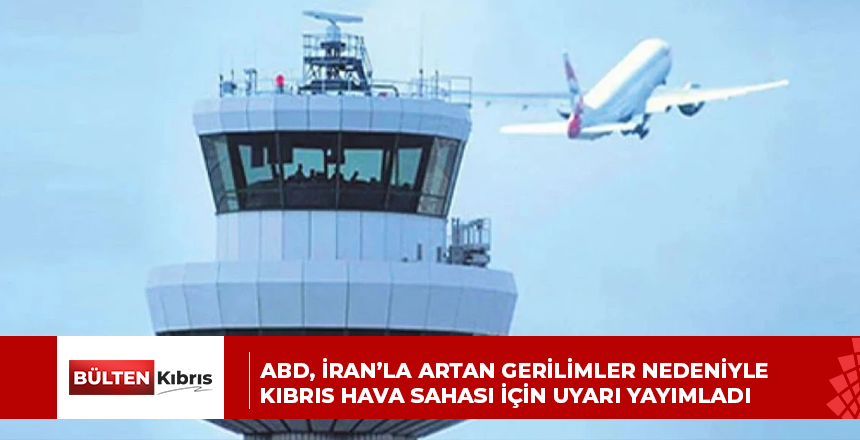 ABD, İRAN’LA ARTAN GERİLİMLER NEDENİYLE KIBRIS HAVA SAHASI İÇİN UYARI YAYIMLADI