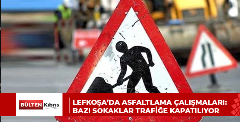 Lefkoşa’da asfaltlama çalışmaları: Bazı sokaklar trafiğe kapatılıyor