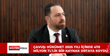 ÇAVUŞ: HÜKÜMET 2025 YILI İÇİNDE 470 MİLYON TL’LİK BİR KAYNAK ORTAYA KOYDU
