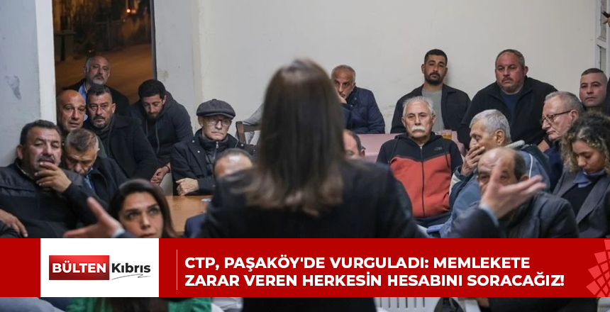 CTP, PAŞAKÖY’DE VURGULADI: MEMLEKETE ZARAR VEREN HERKESİN HESABINI SORACAĞIZ!