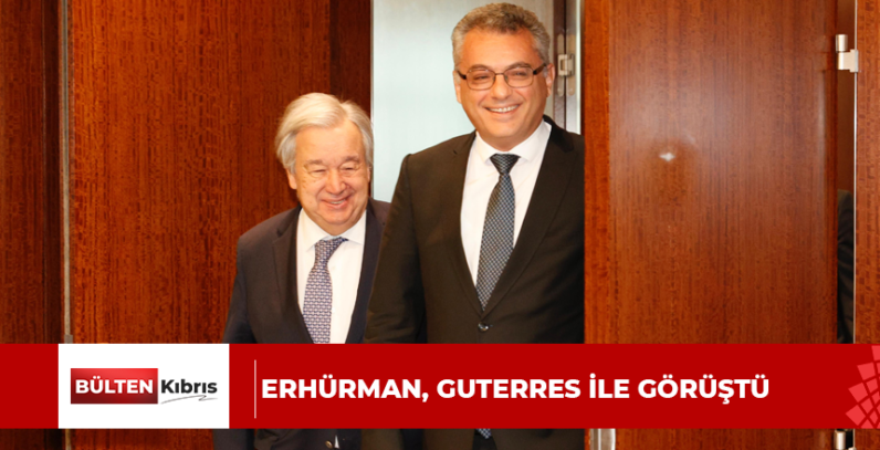 ERHÜRMAN, GUTERRES İLE GÖRÜŞTÜ