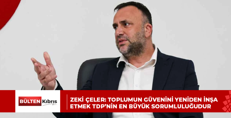 ZEKİ ÇELER: TOPLUMUN GÜVENİNİ YENİDEN İNŞA ETMEK TDP’NİN EN BÜYÜK SORUMLULUĞUDUR