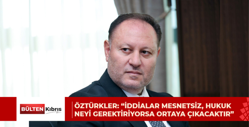 Öztürkler: “İddialar mesnetsiz, hukuk neyi gerektiriyorsa ortaya çıkacaktır”