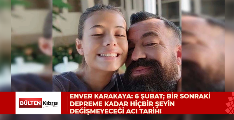 Enver Karakaya: 6 şubat; bir sonraki depreme kadar hiçbir şeyin değişmeyeceği acı tarih!