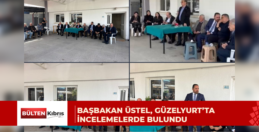 Başbakan Üstel, Güzelyurt’ta incelemelerde bulundu
