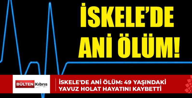 İskele’de ani ölüm: 49 yaşındaki Yavuz Holat hayatını kaybetti