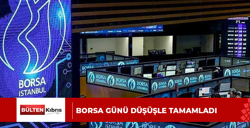 BORSA GÜNÜ DÜŞÜŞLE TAMAMLADI
