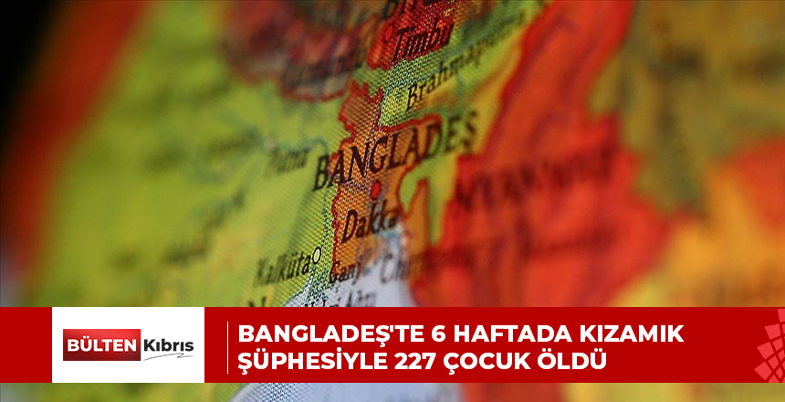 BANGLADEŞ’TE 6 HAFTADA KIZAMIK ŞÜPHESİYLE 227 ÇOCUK ÖLDÜ
