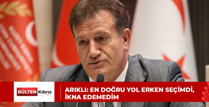 ARIKLI: EN DOĞRU YOL ERKEN SEÇİMDİ, İKNA EDEMEDİM