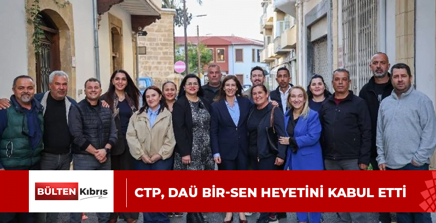 CTP, DAÜ BİR-SEN HEYETİNİ KABUL ETTİ