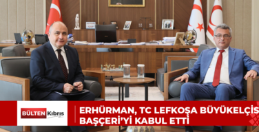 ERHÜRMAN, TC LEFKOŞA BÜYÜKELÇİSİ BAŞÇERİ’Yİ KABUL ETTİ