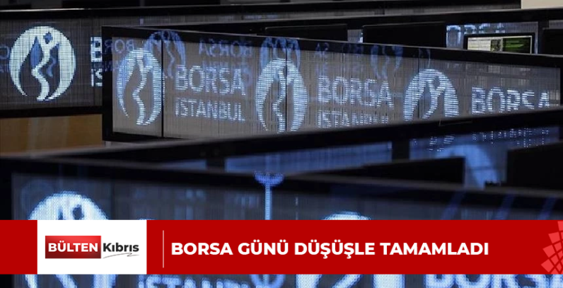 BORSA GÜNÜ DÜŞÜŞLE TAMAMLADI