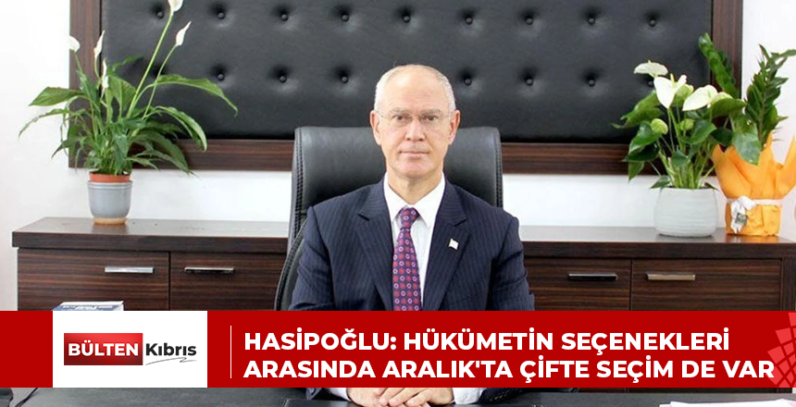 Hasipoğlu: Hükümetin seçenekleri arasında Aralık’ta çifte seçim de var