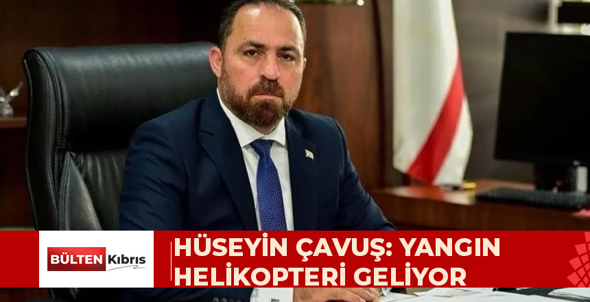 HÜSEYİN ÇAVUŞ: YANGIN HELİKOPTERİ GELİYOR