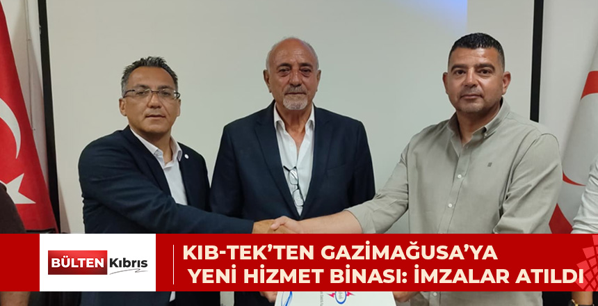 KIB-TEK’TEN GAZİMAĞUSA’YA YENİ HİZMET BİNASI: İMZALAR ATILDI