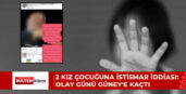 2 KIZ ÇOCUĞUNA CİNSEL İSTİSMARDA BULUNDUĞU İDDİA EDİLİYOR: OLAYIN ORTAYA ÇIKTIĞI GÜN GÜNEY’E KAÇTI