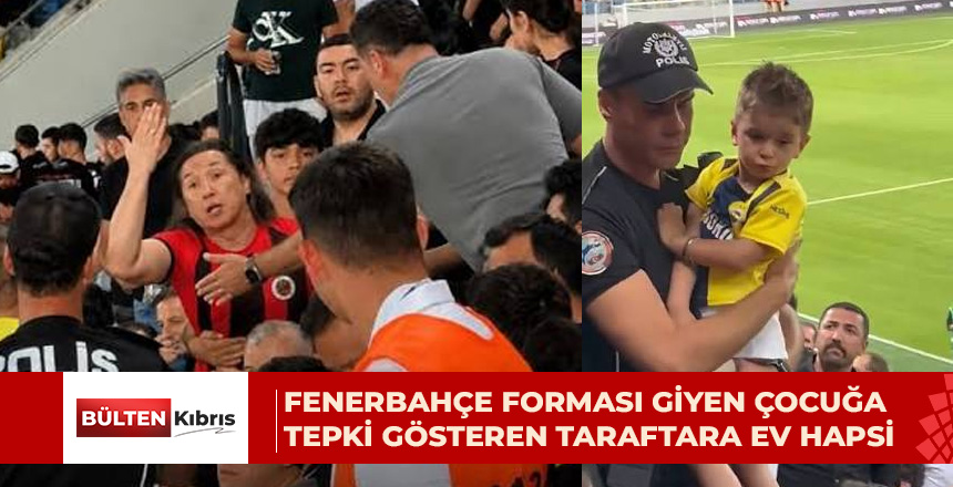 4 yaşındaki Fenerbahçeli çocuğa tribünde tepki gösteren taraftara ev hapsi