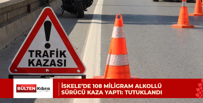 İSKELE’DE 108 MİLİGRAM ALKOLLÜ SÜRÜCÜ KAZA YAPTI: TUTUKLANDI