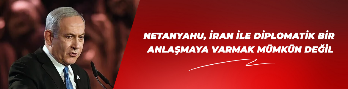 Netanyahu, İran ile diplomatik bir anlaşmaya varmanın mümkün olmadığını savundu