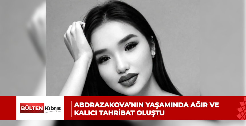 ABDRAZAKOVA’NIN YAŞAMINDA AĞIR VE KALICI TAHRİBAT OLUŞTU