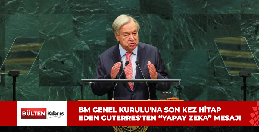 BM GENEL KURULU’NA SON KEZ HİTAP EDEN GUTERRES’TEN “YAPAY ZEKA” MESAJI